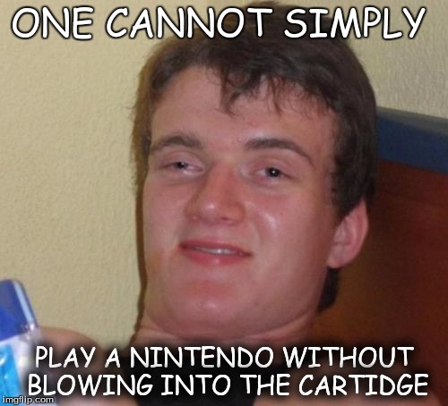 10 Guy Meme | ONE CANNOT SIMPLY PLAY A NINTENDO WITHOUT BLOWING INTO THE CARTIDGE | image tagged in memes,10 guy | made w/ Imgflip meme maker