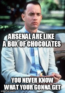 Forest gump | ARSENAL ARE LIKE A BOX OF CHOCOLATES YOU NEVER KNOW WHAT YOUR GONNA GET | image tagged in forest gump | made w/ Imgflip meme maker