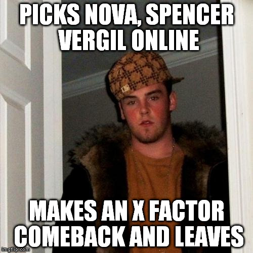 Scumbag Steve Meme | PICKS NOVA, SPENCER VERGIL ONLINE MAKES AN X FACTOR COMEBACK AND LEAVES | image tagged in memes,scumbag steve | made w/ Imgflip meme maker