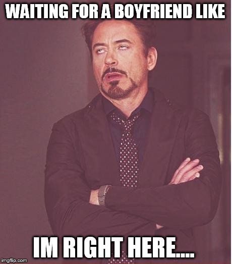 Face You Make Robert Downey Jr | WAITING FOR A BOYFRIEND LIKE IM RIGHT HERE.... | image tagged in memes,face you make robert downey jr | made w/ Imgflip meme maker