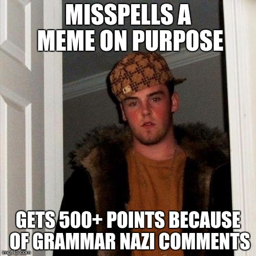 Scumbag Steve | MISSPELLS A MEME ON PURPOSE GETS 500+ POINTS BECAUSE OF GRAMMAR NAZI COMMENTS | image tagged in memes,scumbag steve | made w/ Imgflip meme maker