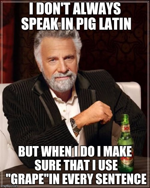 The Most Interesting Man In The World Meme | I DON'T ALWAYS SPEAK IN PIG LATIN BUT WHEN I DO I MAKE SURE THAT I USE "GRAPE"IN EVERY SENTENCE | image tagged in memes,the most interesting man in the world,successful black man | made w/ Imgflip meme maker