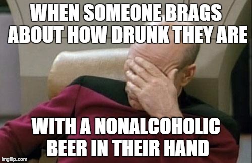 Captain Picard Facepalm | WHEN SOMEONE BRAGS ABOUT HOW DRUNK THEY ARE WITH A NONALCOHOLIC BEER IN THEIR HAND | image tagged in memes,funny,captain picard facepalm | made w/ Imgflip meme maker