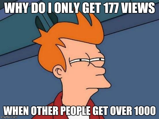 Futurama Fry | WHY DO I ONLY GET 177 VIEWS WHEN OTHER PEOPLE GET OVER 1000 | image tagged in memes,futurama fry | made w/ Imgflip meme maker