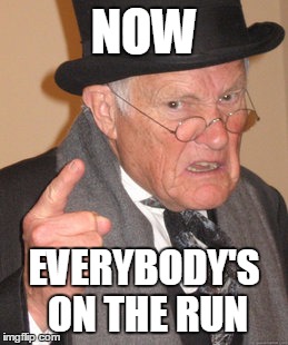 Back In My Day Meme | NOW EVERYBODY'S ON THE RUN | image tagged in memes,back in my day | made w/ Imgflip meme maker