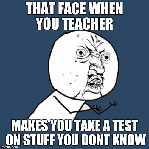 Y U No | THAT FACE WHEN YOU TEACHER MAKES YOU TAKE A TEST ON STUFF YOU DONT KNOW | image tagged in memes,y u no | made w/ Imgflip meme maker