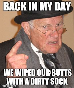 Back In My Day | BACK IN MY DAY WE WIPED OUR BUTTS WITH A DIRTY SOCK | image tagged in memes,back in my day | made w/ Imgflip meme maker