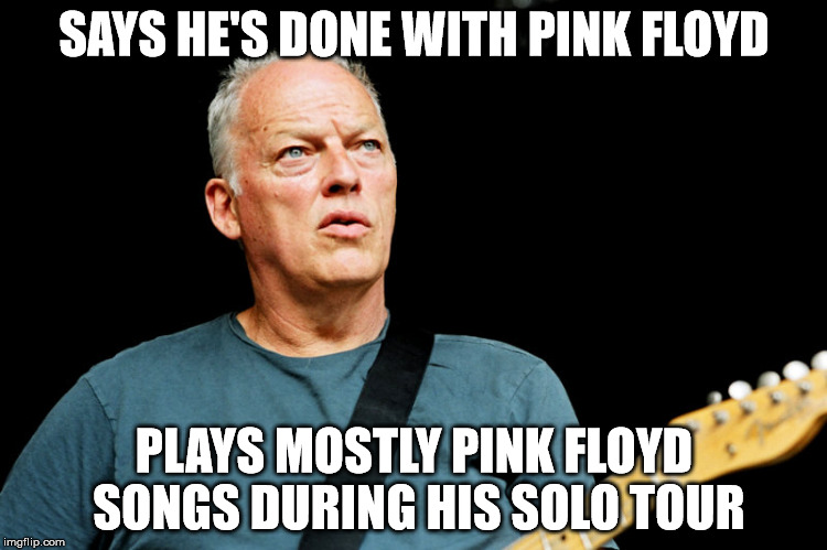 David Gilmour | SAYS HE'S DONE WITH PINK FLOYD PLAYS MOSTLY PINK FLOYD SONGS DURING HIS SOLO TOUR | image tagged in david gilmour | made w/ Imgflip meme maker
