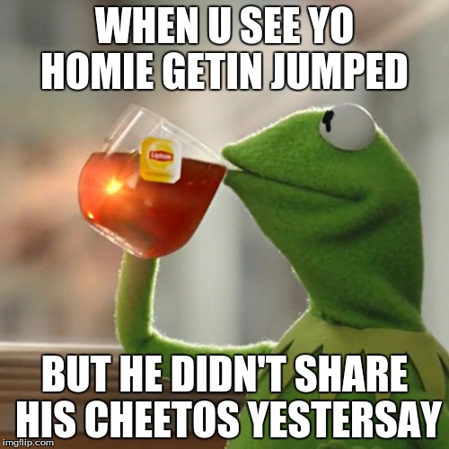 But That's None Of My Business | WHEN U SEE YO HOMIE GETIN JUMPED BUT HE DIDN'T SHARE HIS CHEETOS YESTERSAY | image tagged in memes,but thats none of my business,kermit the frog | made w/ Imgflip meme maker