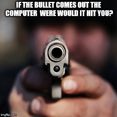 Fightback | IF THE BULLET COMES OUT THE COMPUTER  WERE WOULD IT HIT YOU? | image tagged in fightback | made w/ Imgflip meme maker