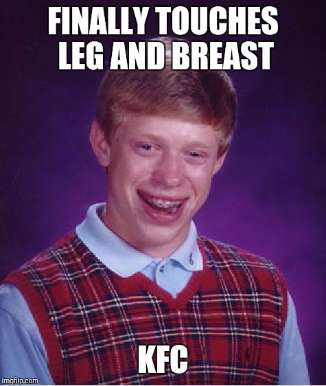 Bad Luck Brian Meme | FINALLY TOUCHES LEG AND BREAST KFC | image tagged in memes,bad luck brian | made w/ Imgflip meme maker