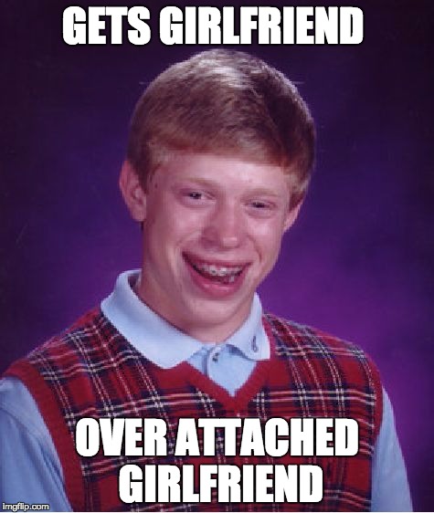 Bad Luck Brian | GETS GIRLFRIEND OVER ATTACHED GIRLFRIEND | image tagged in memes,bad luck brian | made w/ Imgflip meme maker