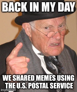 Back In My Day Meme | BACK IN MY DAY WE SHARED MEMES USING THE U.S. POSTAL SERVICE | image tagged in memes,back in my day | made w/ Imgflip meme maker