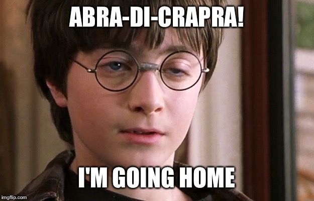 Ready for some magic | ABRA-DI-CRAPRA! I'M GOING HOME | image tagged in harry potter | made w/ Imgflip meme maker