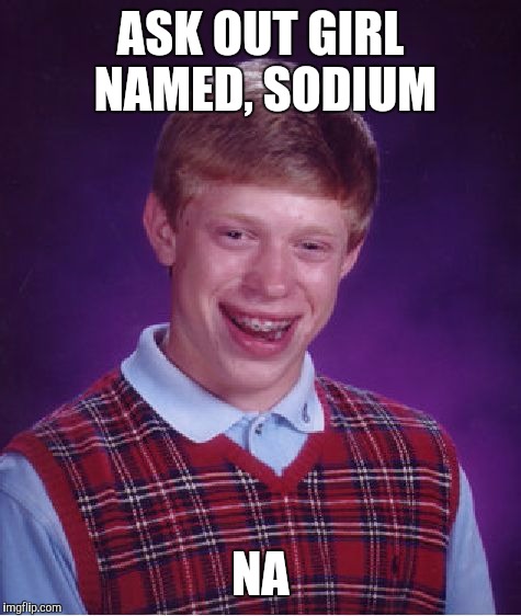 Bad Luck Brian Meme | ASK OUT GIRL NAMED, SODIUM NA | image tagged in memes,bad luck brian | made w/ Imgflip meme maker