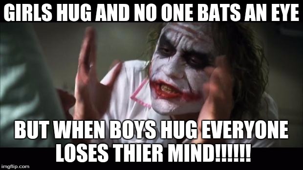 And everybody loses their minds | GIRLS HUG AND NO ONE BATS AN EYE BUT WHEN BOYS HUG EVERYONE LOSES THIER MIND!!!!!! | image tagged in memes,and everybody loses their minds | made w/ Imgflip meme maker