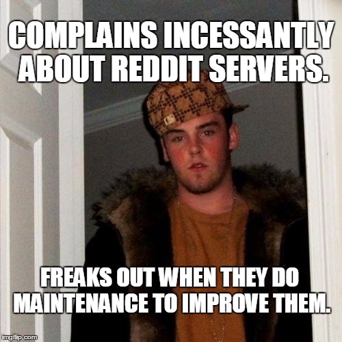 Scumbag Steve | COMPLAINS INCESSANTLY ABOUT REDDIT SERVERS. FREAKS OUT WHEN THEY DO MAINTENANCE TO IMPROVE THEM. | image tagged in memes,scumbag steve | made w/ Imgflip meme maker