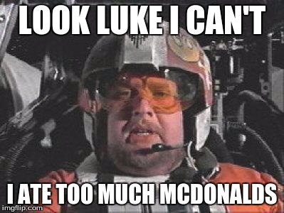 Red Leader star wars | LOOK LUKE I CAN'T I ATE TOO MUCH MCDONALDS | image tagged in red leader star wars | made w/ Imgflip meme maker