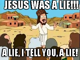 JESUS WAS A LIE!!! A LIE, I TELL YOU, A LIE! | image tagged in jesus | made w/ Imgflip meme maker