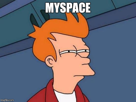 Futurama Fry Meme | MYSPACE | image tagged in memes,futurama fry | made w/ Imgflip meme maker