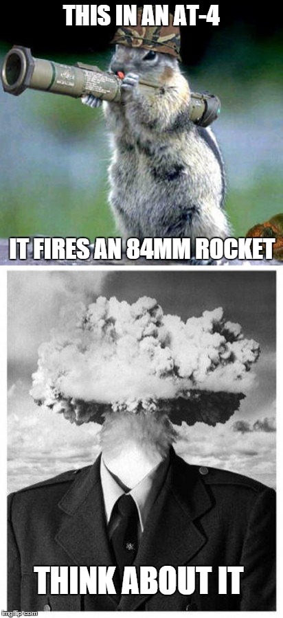 Military humor in truth | THIS IN AN AT-4 IT FIRES AN 84MM ROCKET THINK ABOUT IT | image tagged in memes,bazooka squirrel,mind blown,funny,military | made w/ Imgflip meme maker