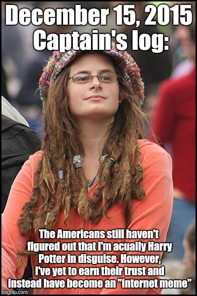 College Liberal Meme | December 15, 2015 Captain's log: The Americans still haven't figured out that I'm acually Harry Potter in disguise. However, I've yet to ear | image tagged in memes,college liberal | made w/ Imgflip meme maker