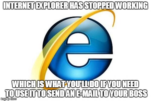 Internet Explorer | INTERNET EXPLORER HAS STOPPED WORKING WHICH IS WHAT YOU'LL DO IF YOU NEED TO USE IT TO SEND AN E-MAIL TO YOUR BOSS | image tagged in memes,internet explorer | made w/ Imgflip meme maker