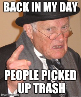 Back In My Day Meme | BACK IN MY DAY PEOPLE PICKED UP TRASH | image tagged in memes,back in my day | made w/ Imgflip meme maker