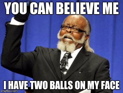 Too Damn High | YOU CAN BELIEVE ME I HAVE TWO BALLS ON MY FACE | image tagged in memes,too damn high | made w/ Imgflip meme maker