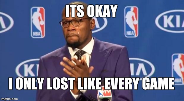 You The Real MVP Meme | ITS OKAY I ONLY LOST LIKE EVERY GAME | image tagged in memes,you the real mvp | made w/ Imgflip meme maker