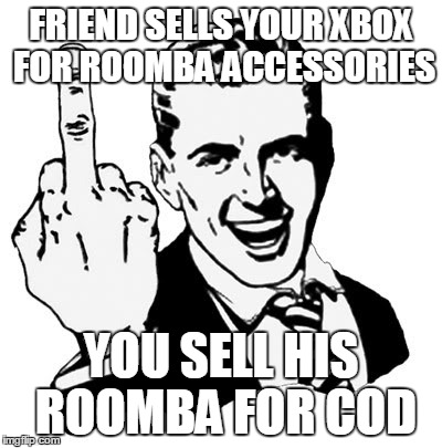 1950s Middle Finger | FRIEND SELLS YOUR XBOX FOR ROOMBA ACCESSORIES YOU SELL HIS ROOMBA FOR COD | image tagged in memes,1950s middle finger | made w/ Imgflip meme maker