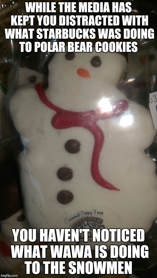 WHILE THE MEDIA HAS KEPT YOU DISTRACTED WITH WHAT STARBUCKS WAS DOING TO POLAR BEAR COOKIES YOU HAVEN'T NOTICED WHAT WAWA IS DOING TO THE SN | image tagged in frosty the slit throat showman | made w/ Imgflip meme maker