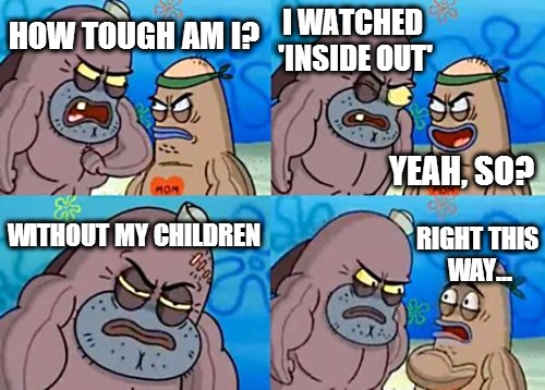 How Tough Are You Meme | HOW TOUGH AM I? I WATCHED 'INSIDE OUT' WITHOUT MY CHILDREN RIGHT THIS WAY... YEAH, SO? | image tagged in memes,how tough are you | made w/ Imgflip meme maker