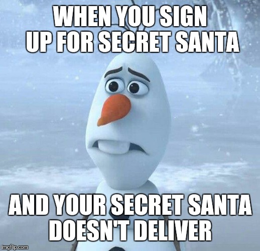 Sad Olaf | WHEN YOU SIGN UP FOR SECRET SANTA AND YOUR SECRET SANTA DOESN'T DELIVER | image tagged in sad olaf | made w/ Imgflip meme maker