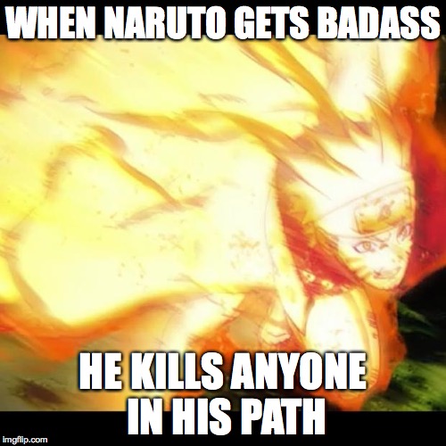 naruto | WHEN NARUTO GETS BADASS HE KILLS ANYONE IN HIS PATH | image tagged in naruto | made w/ Imgflip meme maker
