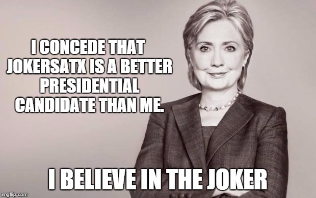 Hilary's Presidential Endorsement in JokerSATX | I CONCEDE THAT JOKERSATX IS A BETTER PRESIDENTIAL CANDIDATE THAN ME. I BELIEVE IN THE JOKER | image tagged in hillary,politics | made w/ Imgflip meme maker