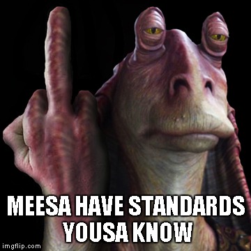 MEESA HAVE STANDARDS YOUSA KNOW | made w/ Imgflip meme maker