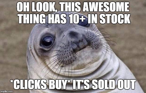 Awkward Moment Sealion | OH LOOK, THIS AWESOME THING HAS 10+ IN STOCK *CLICKS BUY* IT'S SOLD OUT | image tagged in memes,awkward moment sealion | made w/ Imgflip meme maker