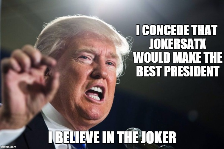 Donald Trump Believes in the Joker | I CONCEDE THAT JOKERSATX WOULD MAKE THE BEST PRESIDENT I BELIEVE IN THE JOKER | image tagged in donald trump,politics,humor | made w/ Imgflip meme maker