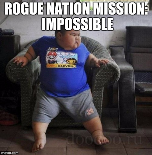 fat kid | ROGUE NATION MISSION: IMPOSSIBLE | image tagged in fat kid | made w/ Imgflip meme maker
