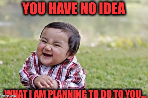 Evil Toddler Meme | YOU HAVE NO IDEA WHAT I AM PLANNING TO DO TO YOU... | image tagged in memes,evil toddler | made w/ Imgflip meme maker