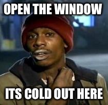 Y'all Got Any More Of That Meme | OPEN THE WINDOW ITS COLD OUT HERE | image tagged in dave chappelle | made w/ Imgflip meme maker