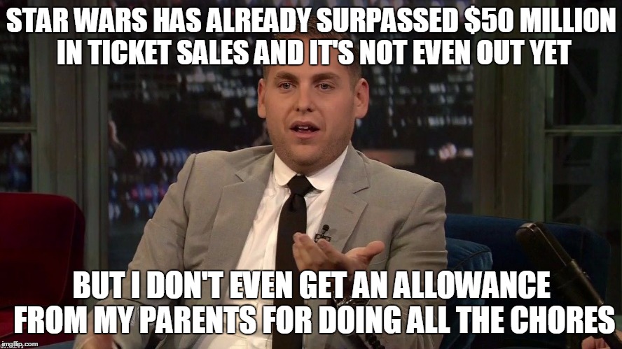 Not even a dollar. Not even a DOLLAR. | STAR WARS HAS ALREADY SURPASSED $50 MILLION IN TICKET SALES AND IT'S NOT EVEN OUT YET BUT I DON'T EVEN GET AN ALLOWANCE FROM MY PARENTS FOR  | image tagged in jonah hill,star wars force awakens,money | made w/ Imgflip meme maker