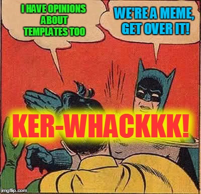 Batman Slapping Robin Meme | I HAVE OPINIONS ABOUT TEMPLATES TOO WE'RE A MEME, GET OVER IT! KER-WHACKKK! | image tagged in memes,batman slapping robin | made w/ Imgflip meme maker