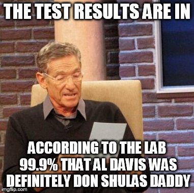 Maury Lie Detector | THE TEST RESULTS ARE IN ACCORDING TO THE LAB 99.9% THAT AL DAVIS WAS DEFINITELY DON SHULAS DADDY | image tagged in memes,maury lie detector | made w/ Imgflip meme maker