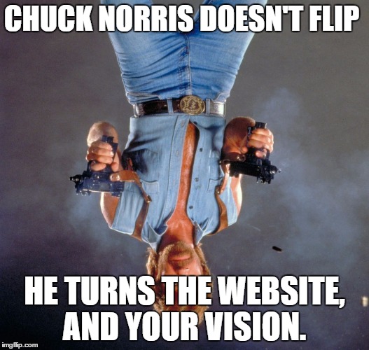 ...and the text | CHUCK NORRIS DOESN'T FLIP HE TURNS THE WEBSITE, AND YOUR VISION. | image tagged in chuck norris | made w/ Imgflip meme maker