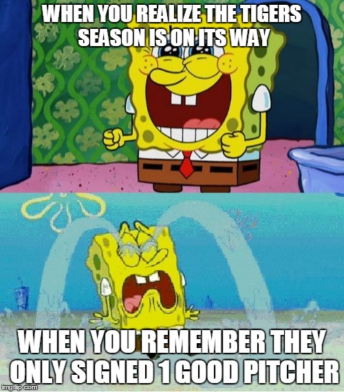 spongebob happy and sad | WHEN YOU REALIZE THE TIGERS SEASON IS ON ITS WAY WHEN YOU REMEMBER THEY ONLY SIGNED 1 GOOD PITCHER | image tagged in spongebob happy and sad | made w/ Imgflip meme maker