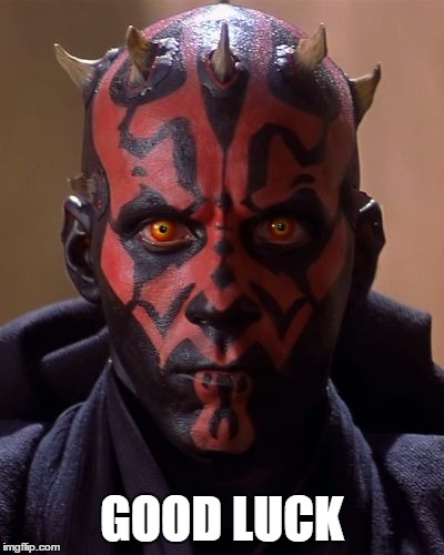 Darth Maul Good Luck | GOOD LUCK | image tagged in darth maul good luck,star wars,darth maul,taken,liam neeson taken,good luck | made w/ Imgflip meme maker