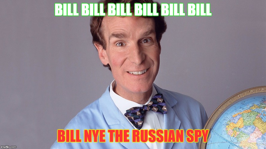 BILL BILL BILL BILL BILL BILL BILL NYE THE RUSSIAN SPY...