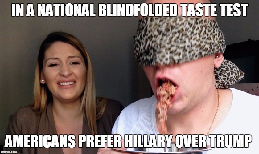 IN A NATIONAL BLINDFOLDED TASTE TEST AMERICANS PREFER HILLARY OVER TRUMP | image tagged in tasty,taste | made w/ Imgflip meme maker